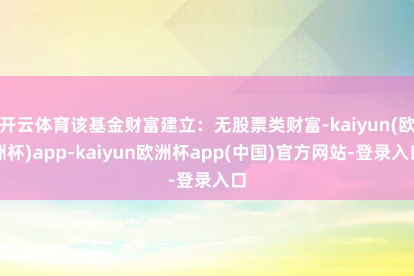 开云体育该基金财富建立：无股票类财富-kaiyun(欧洲杯)app-kaiyun欧洲杯app(中国)官方网站-登录入口