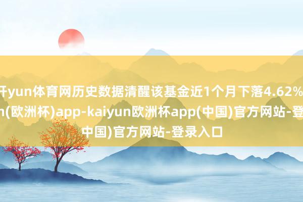 开yun体育网历史数据清醒该基金近1个月下落4.62%-kaiyun(欧洲杯)app-kaiyun欧洲杯app(中国)官方网站-登录入口