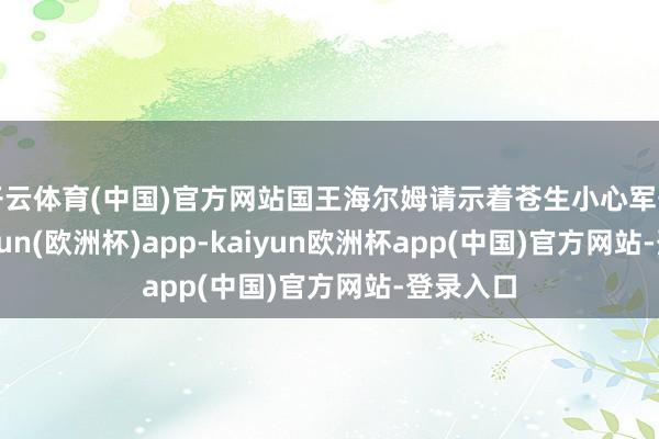 开云体育(中国)官方网站国王海尔姆请示着苍生小心军号堡-kaiyun(欧洲杯)app-kaiyun欧洲杯app(中国)官方网站-登录入口