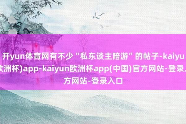 开yun体育网有不少“私东谈主陪游”的帖子-kaiyun(欧洲杯)app-kaiyun欧洲杯app(中国)官方网站-登录入口