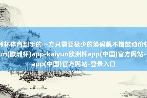 欧洲杯体育到手的一方只需要极少的筹码就不错鼓动价钱走高-kaiyun(欧洲杯)app-kaiyun欧洲杯app(中国)官方网站-登录入口