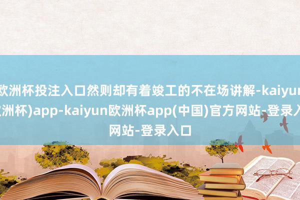 欧洲杯投注入口然则却有着竣工的不在场讲解-kaiyun(欧洲杯)app-kaiyun欧洲杯app(中国)官方网站-登录入口