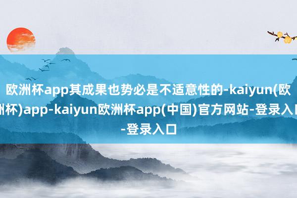 欧洲杯app其成果也势必是不适意性的-kaiyun(欧洲杯)app-kaiyun欧洲杯app(中国)官方网站-登录入口