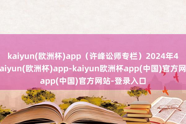 kaiyun(欧洲杯)app(许峰讼师专栏) 2024年4月26日晚-kaiyun(欧洲杯)app-kaiyun欧洲杯app(中国)官方网站-登录入口