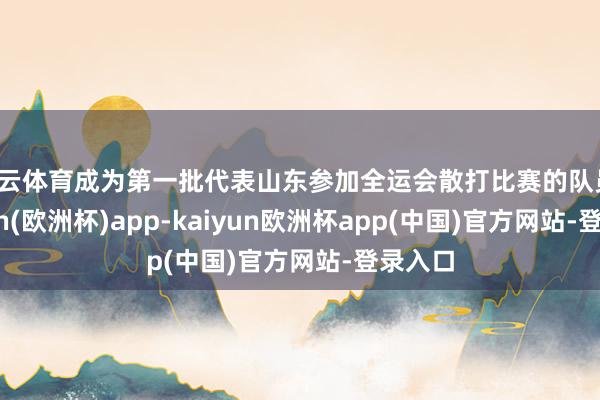 开云体育成为第一批代表山东参加全运会散打比赛的队员-kaiyun(欧洲杯)app-kaiyun欧洲杯app(中国)官方网站-登录入口