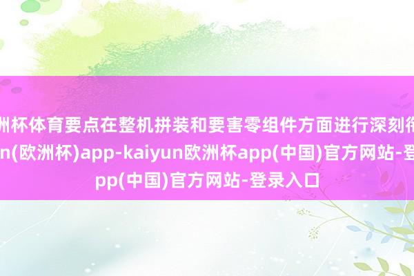 欧洲杯体育要点在整机拼装和要害零组件方面进行深刻衔接-kaiyun(欧洲杯)app-kaiyun欧洲杯app(中国)官方网站-登录入口