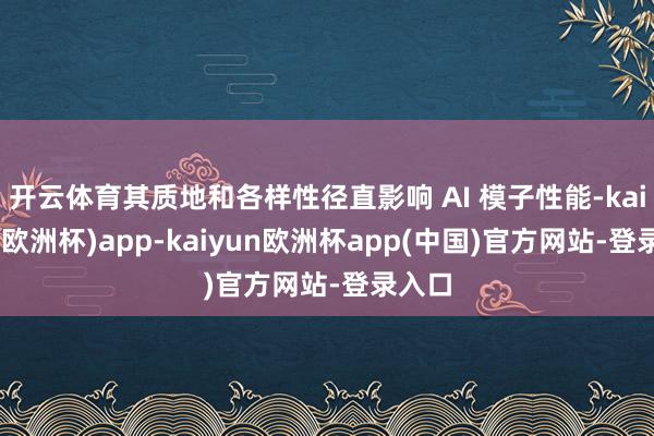 开云体育其质地和各样性径直影响 AI 模子性能-kaiyun(欧洲杯)app-kaiyun欧洲杯app(中国)官方网站-登录入口