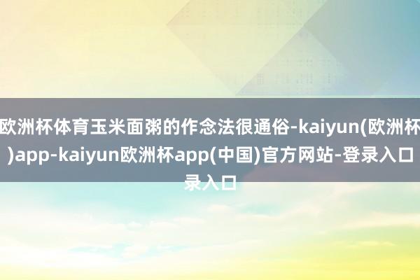 欧洲杯体育玉米面粥的作念法很通俗-kaiyun(欧洲杯)app-kaiyun欧洲杯app(中国)官方网站-登录入口