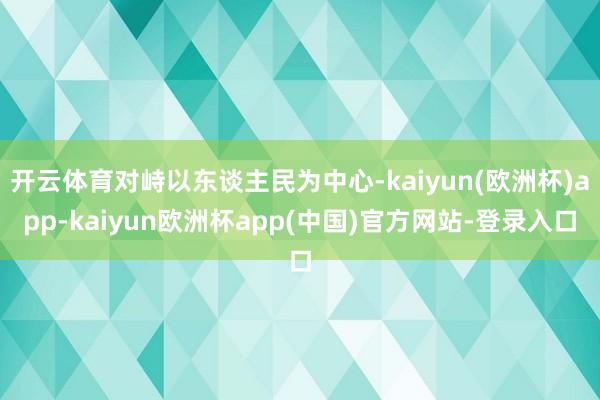 开云体育对峙以东谈主民为中心-kaiyun(欧洲杯)app-kaiyun欧洲杯app(中国)官方网站-登录入口