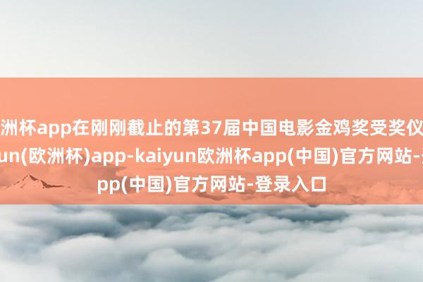 欧洲杯app在刚刚截止的第37届中国电影金鸡奖受奖仪式上-kaiyun(欧洲杯)app-kaiyun欧洲杯app(中国)官方网站-登录入口