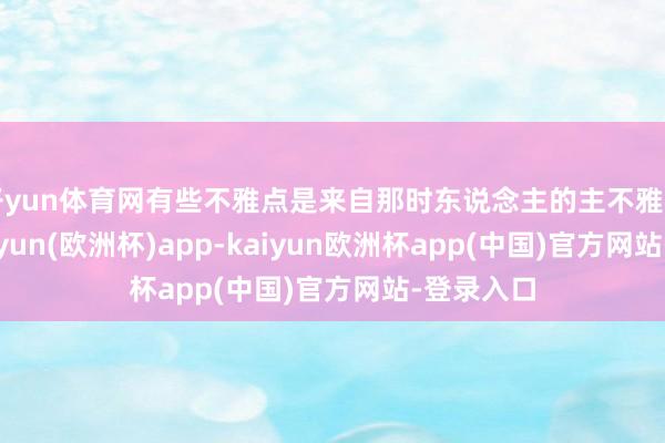 开yun体育网有些不雅点是来自那时东说念主的主不雅和偏见-kaiyun(欧洲杯)app-kaiyun欧洲杯app(中国)官方网站-登录入口