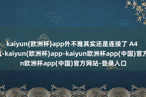 kaiyun(欧洲杯)app外不雅其实还是连接了 A4 那种畅通的作风-kaiyun(欧洲杯)app-kaiyun欧洲杯app(中国)官方网站-登录入口