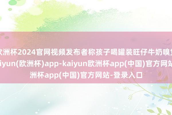 欧洲杯2024官网视频发布者称孩子喝罐装旺仔牛奶嗅觉有怪味-kaiyun(欧洲杯)app-kaiyun欧洲杯app(中国)官方网站-登录入口