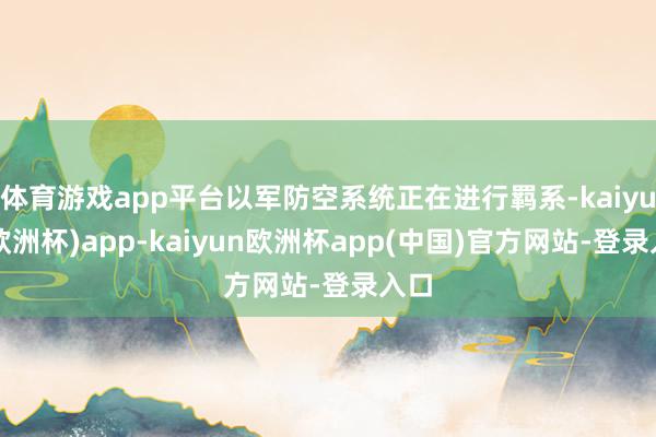 体育游戏app平台以军防空系统正在进行羁系-kaiyun(欧洲杯)app-kaiyun欧洲杯app(中国)官方网站-登录入口