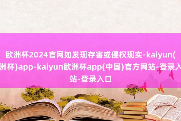 欧洲杯2024官网如发现存害或侵权现实-kaiyun(欧洲杯)app-kaiyun欧洲杯app(中国)官方网站-登录入口