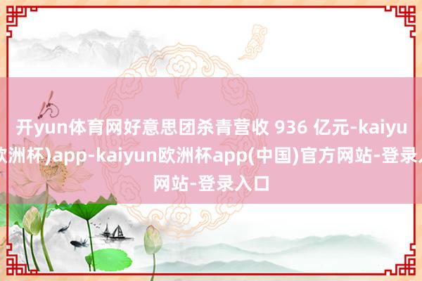 开yun体育网好意思团杀青营收 936 亿元-kaiyun(欧洲杯)app-kaiyun欧洲杯app(中国)官方网站-登录入口