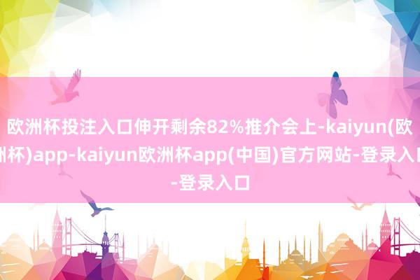 欧洲杯投注入口伸开剩余82%推介会上-kaiyun(欧洲杯)app-kaiyun欧洲杯app(中国)官方网站-登录入口