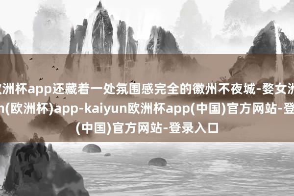 欧洲杯app还藏着一处氛围感完全的徽州不夜城-婺女洲-kaiyun(欧洲杯)app-kaiyun欧洲杯app(中国)官方网站-登录入口