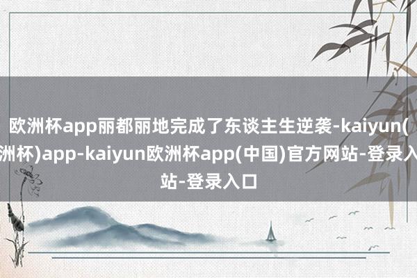 欧洲杯app丽都丽地完成了东谈主生逆袭-kaiyun(欧洲杯)app-kaiyun欧洲杯app(中国)官方网站-登录入口