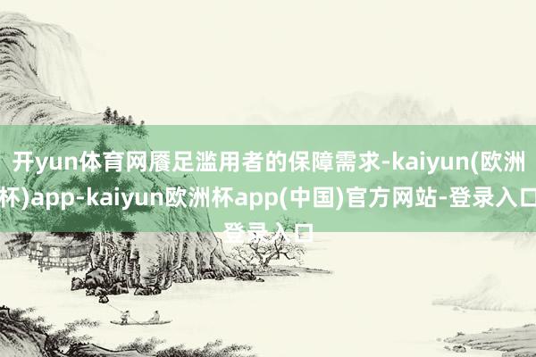开yun体育网餍足滥用者的保障需求-kaiyun(欧洲杯)app-kaiyun欧洲杯app(中国)官方网站-登录入口
