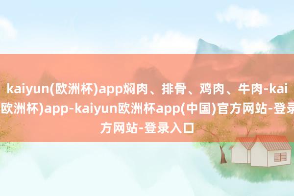 kaiyun(欧洲杯)app焖肉、排骨、鸡肉、牛肉-kaiyun(欧洲杯)app-kaiyun欧洲杯app(中国)官方网站-登录入口