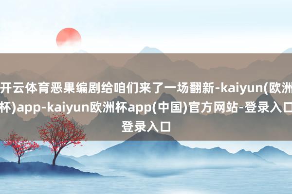 开云体育恶果编剧给咱们来了一场翻新-kaiyun(欧洲杯)app-kaiyun欧洲杯app(中国)官方网站-登录入口