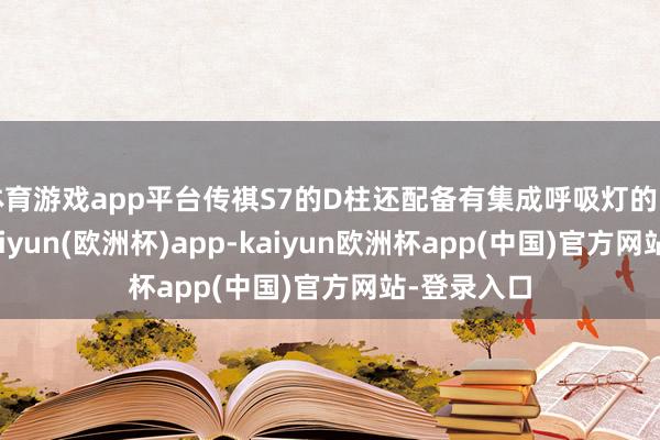体育游戏app平台传祺S7的D柱还配备有集成呼吸灯的防碍面板-kaiyun(欧洲杯)app-kaiyun欧洲杯app(中国)官方网站-登录入口