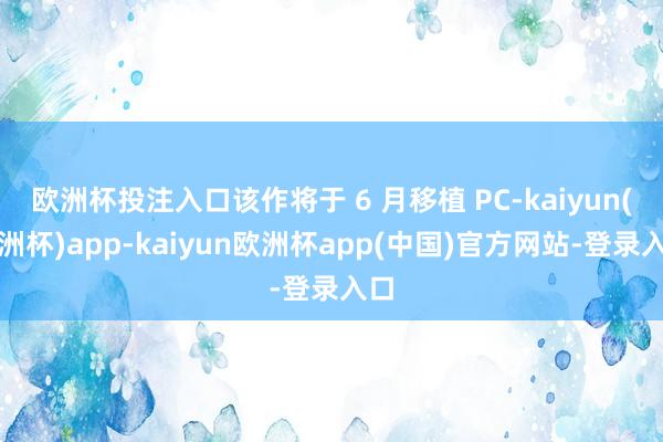 欧洲杯投注入口该作将于 6 月移植 PC-kaiyun(欧洲杯)app-kaiyun欧洲杯app(中国)官方网站-登录入口