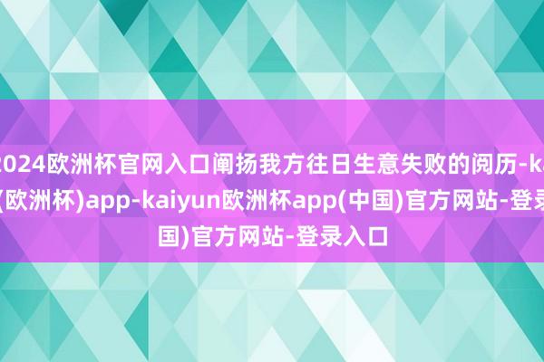 2024欧洲杯官网入口阐扬我方往日生意失败的阅历-kaiyun(欧洲杯)app-kaiyun欧洲杯app(中国)官方网站-登录入口