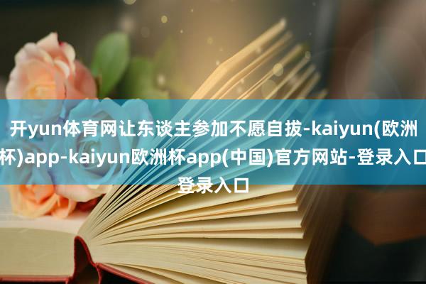 开yun体育网让东谈主参加不愿自拔-kaiyun(欧洲杯)app-kaiyun欧洲杯app(中国)官方网站-登录入口