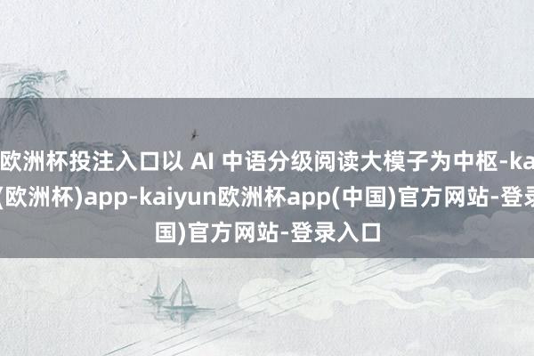 欧洲杯投注入口以 AI 中语分级阅读大模子为中枢-kaiyun(欧洲杯)app-kaiyun欧洲杯app(中国)官方网站-登录入口
