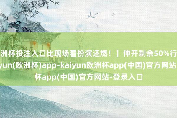 欧洲杯投注入口比现场看扮演还燃！】伸开剩余50%行动现场-kaiyun(欧洲杯)app-kaiyun欧洲杯app(中国)官方网站-登录入口