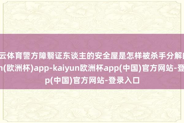 开云体育警方障翳证东谈主的安全屋是怎样被杀手分解的-kaiyun(欧洲杯)app-kaiyun欧洲杯app(中国)官方网站-登录入口