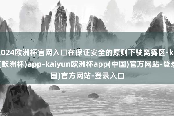 2024欧洲杯官网入口在保证安全的原则下驶离雾区-kaiyun(欧洲杯)app-kaiyun欧洲杯app(中国)官方网站-登录入口