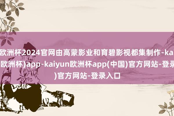欧洲杯2024官网由高蒙影业和育碧影视都集制作-kaiyun(欧洲杯)app-kaiyun欧洲杯app(中国)官方网站-登录入口