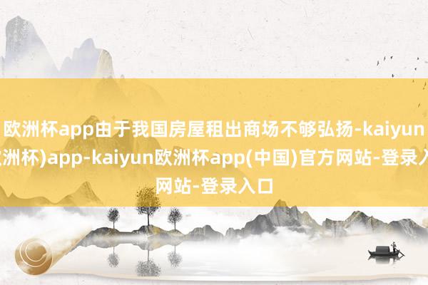 欧洲杯app由于我国房屋租出商场不够弘扬-kaiyun(欧洲杯)app-kaiyun欧洲杯app(中国)官方网站-登录入口