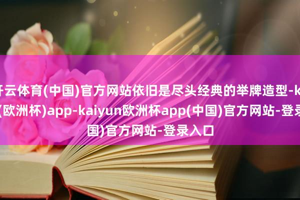 开云体育(中国)官方网站依旧是尽头经典的举牌造型-kaiyun(欧洲杯)app-kaiyun欧洲杯app(中国)官方网站-登录入口