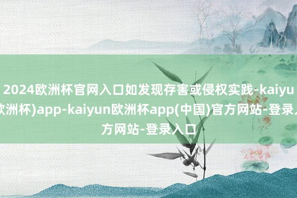 2024欧洲杯官网入口如发现存害或侵权实践-kaiyun(欧洲杯)app-kaiyun欧洲杯app(中国)官方网站-登录入口