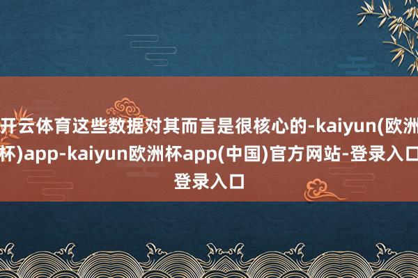 开云体育这些数据对其而言是很核心的-kaiyun(欧洲杯)app-kaiyun欧洲杯app(中国)官方网站-登录入口