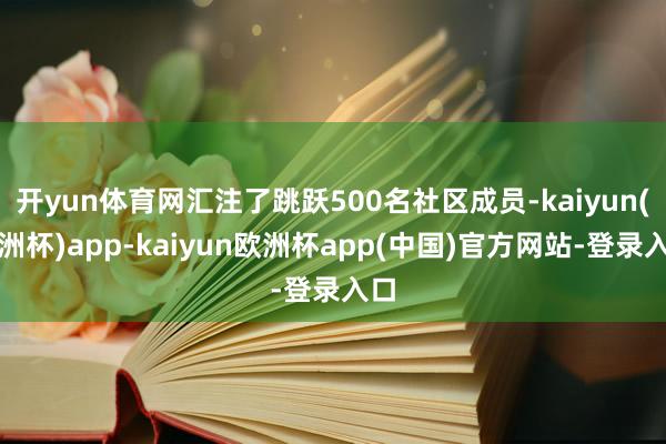 开yun体育网汇注了跳跃500名社区成员-kaiyun(欧洲杯)app-kaiyun欧洲杯app(中国)官方网站-登录入口