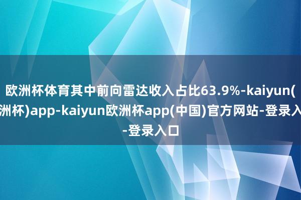 欧洲杯体育其中前向雷达收入占比63.9%-kaiyun(欧洲杯)app-kaiyun欧洲杯app(中国)官方网站-登录入口