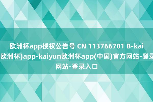 欧洲杯app授权公告号 CN 113766701 B-kaiyun(欧洲杯)app-kaiyun欧洲杯app(中国)官方网站-登录入口