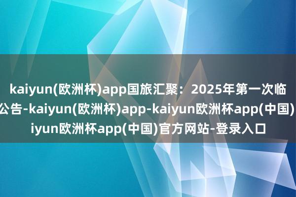 kaiyun(欧洲杯)app国旅汇聚：2025年第一次临时推动大会有打算公告-kaiyun(欧洲杯)app-kaiyun欧洲杯app(中国)官方网站-登录入口