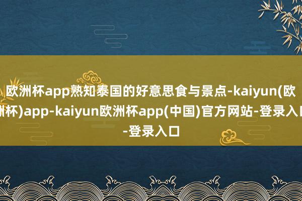 欧洲杯app熟知泰国的好意思食与景点-kaiyun(欧洲杯)app-kaiyun欧洲杯app(中国)官方网站-登录入口