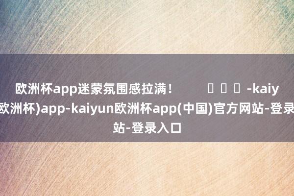 欧洲杯app迷蒙氛围感拉满！        			-kaiyun(欧洲杯)app-kaiyun欧洲杯app(中国)官方网站-登录入口