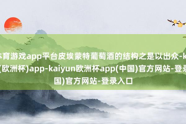 体育游戏app平台皮埃蒙特葡萄酒的结构之是以出众-kaiyun(欧洲杯)app-kaiyun欧洲杯app(中国)官方网站-登录入口