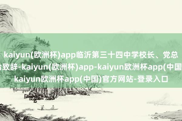 kaiyun(欧洲杯)app临沂第三十四中学校长、党总支副布告邵常建登台致辞-kaiyun(欧洲杯)app-kaiyun欧洲杯app(中国)官方网站-登录入口