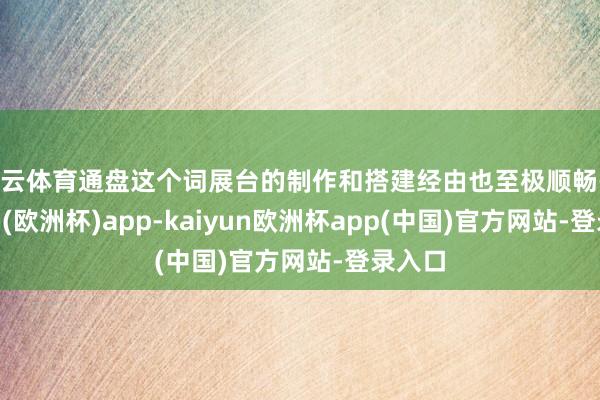 开云体育通盘这个词展台的制作和搭建经由也至极顺畅-kaiyun(欧洲杯)app-kaiyun欧洲杯app(中国)官方网站-登录入口