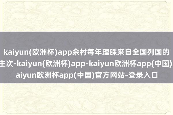 kaiyun(欧洲杯)app余村每年理睬来自全国列国的异邦搭客上千东谈主次-kaiyun(欧洲杯)app-kaiyun欧洲杯app(中国)官方网站-登录入口