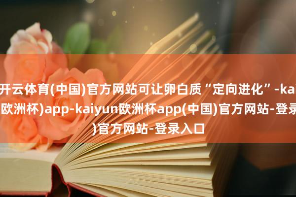 开云体育(中国)官方网站可让卵白质“定向进化”-kaiyun(欧洲杯)app-kaiyun欧洲杯app(中国)官方网站-登录入口